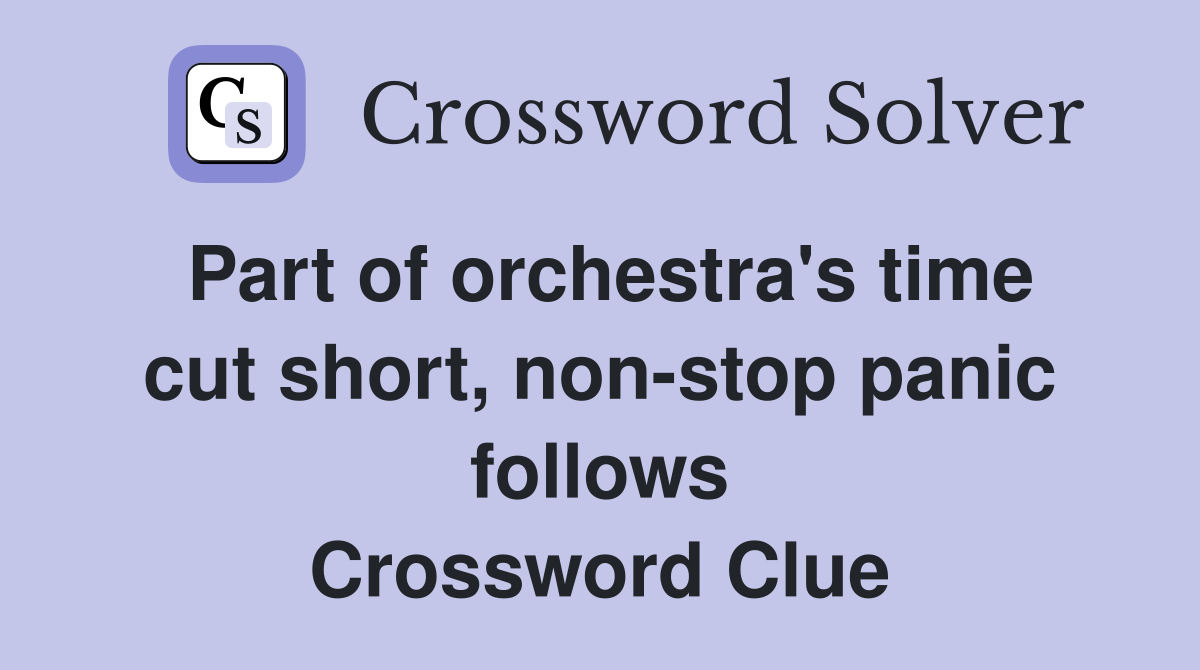 Part of orchestra's time cut short, non-stop panic follows Crossword Clue