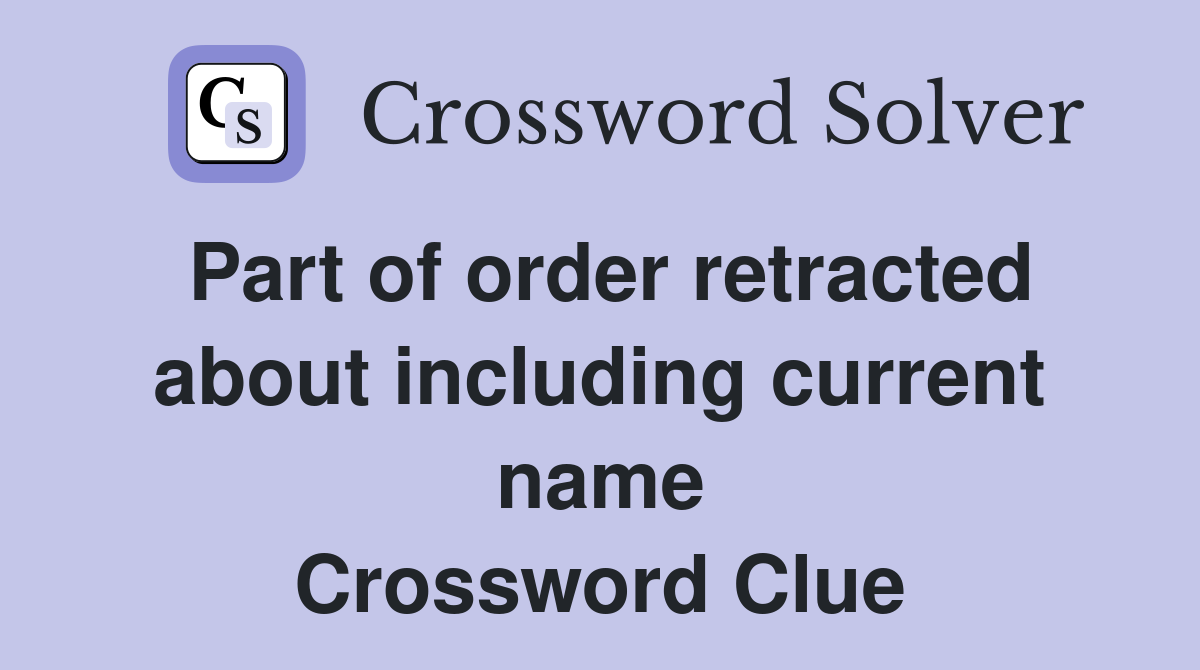 Part of order retracted about including current name Crossword Clue