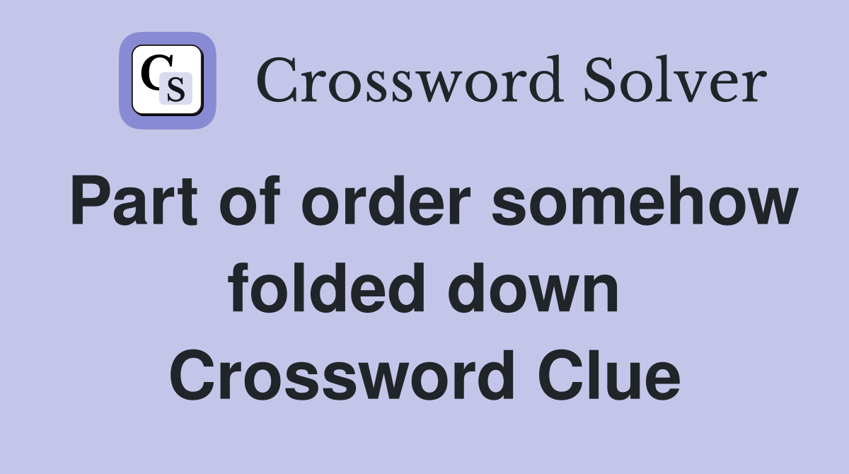 Part of order somehow folded down Crossword Clue