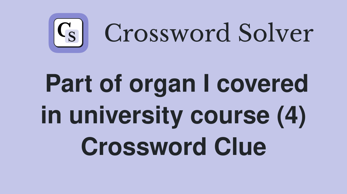 Part of organ I covered in university course (4) Crossword Clue