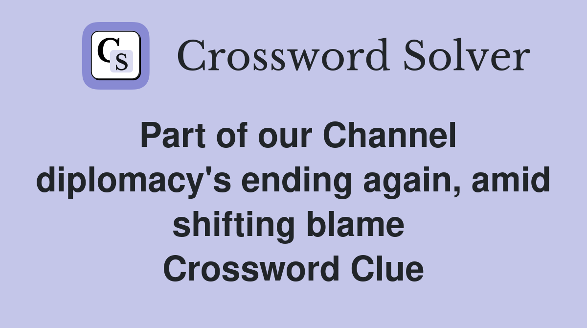 Part of our Channel diplomacy's ending again, amid shifting blame  Crossword Clue