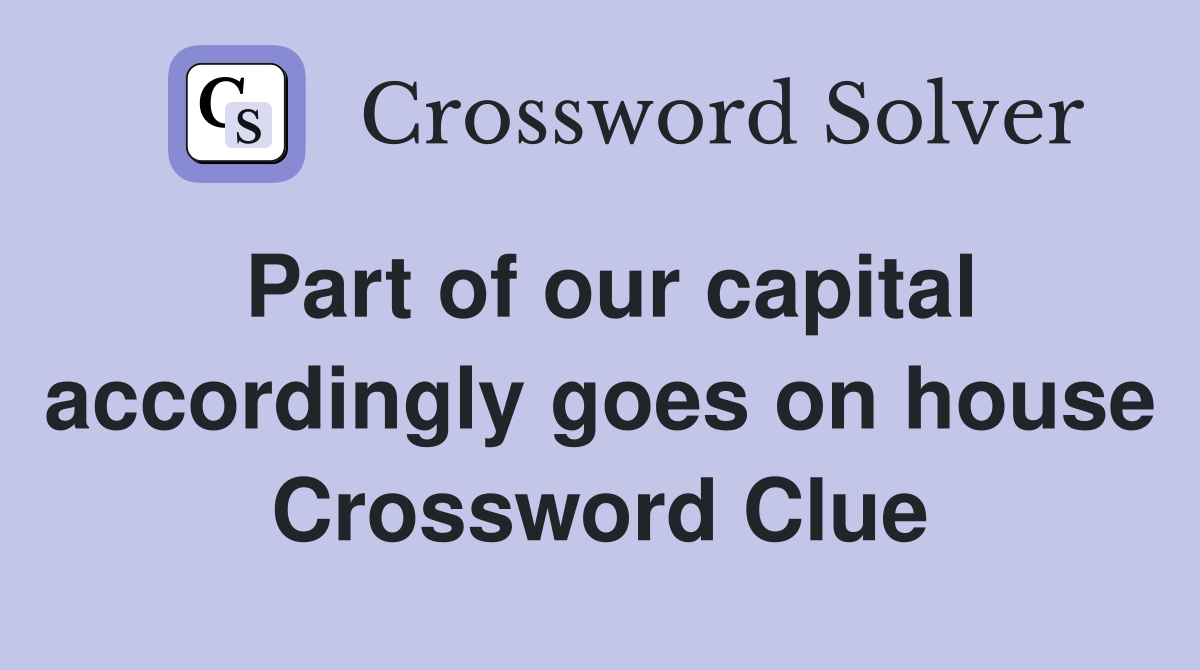 Part of our capital accordingly goes on house Crossword Clue
