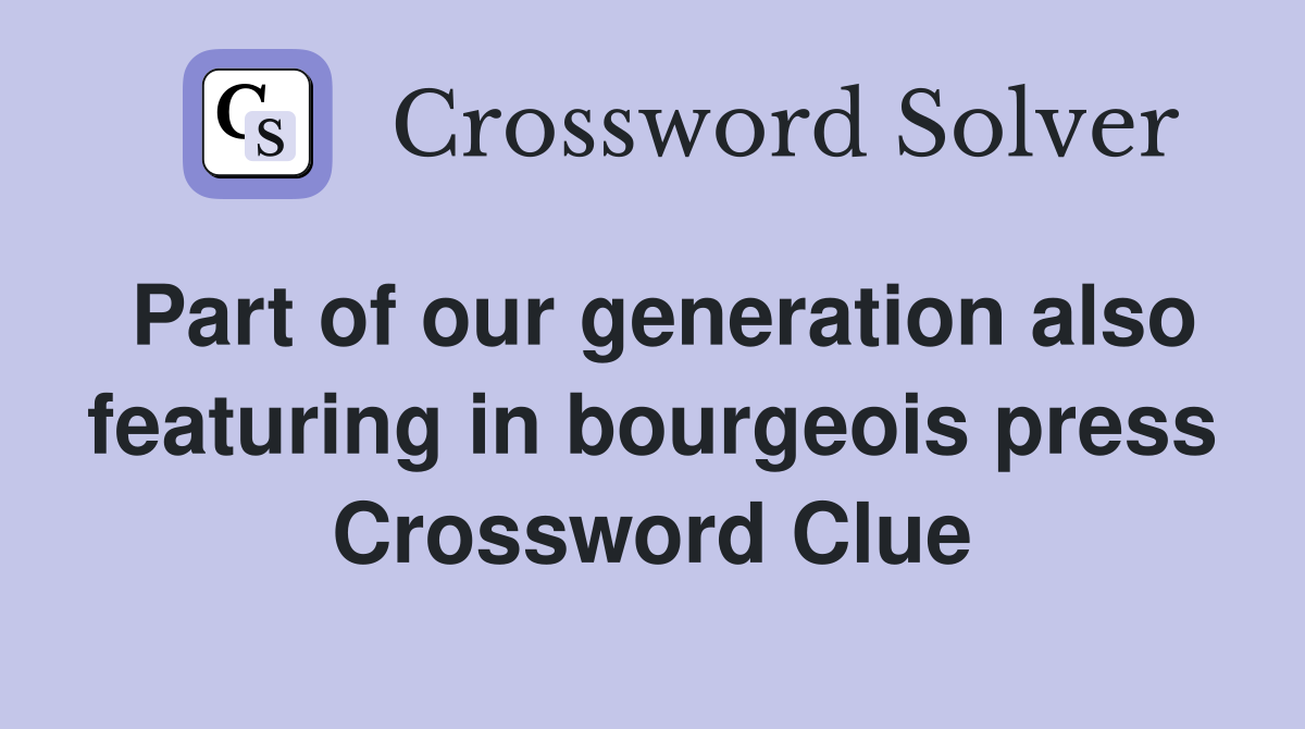 Part of our generation also featuring in bourgeois press Crossword Clue