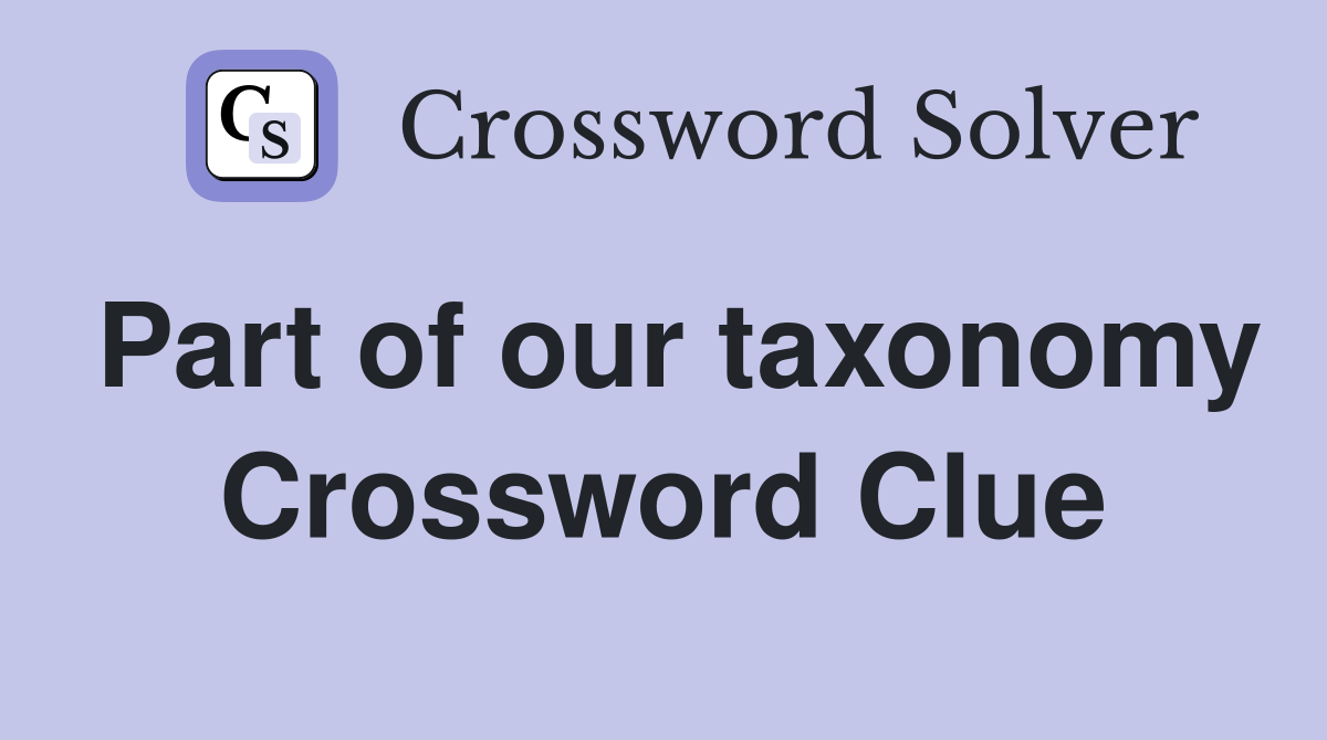 Part of our taxonomy Crossword Clue