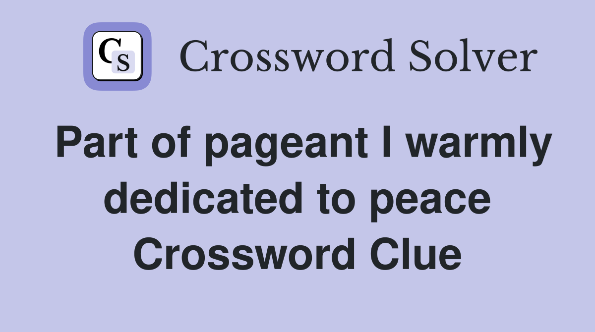 Part of pageant I warmly dedicated to peace Crossword Clue