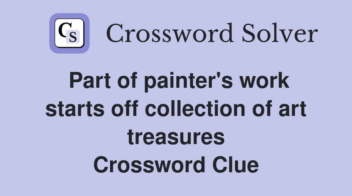 Part of painter's work starts off collection of art treasures Crossword Clue