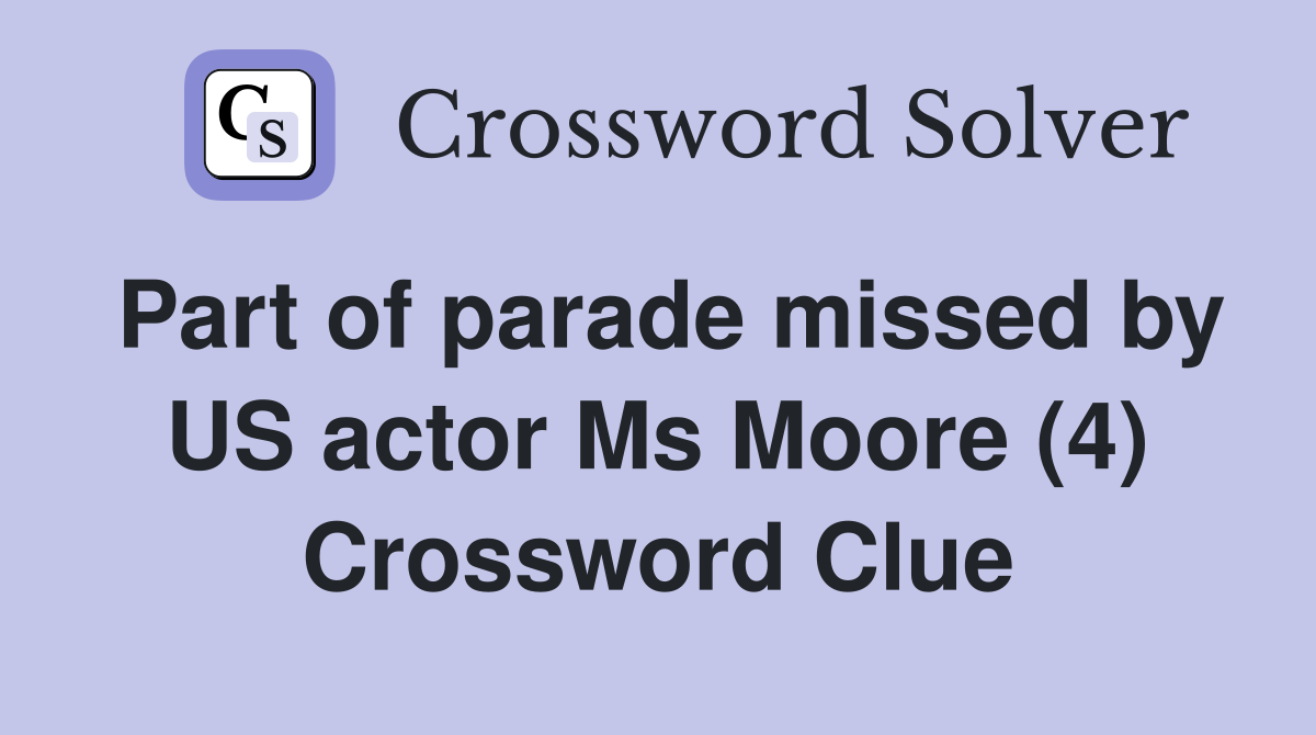 Part of parade missed by US actor Ms Moore (4) Crossword Clue