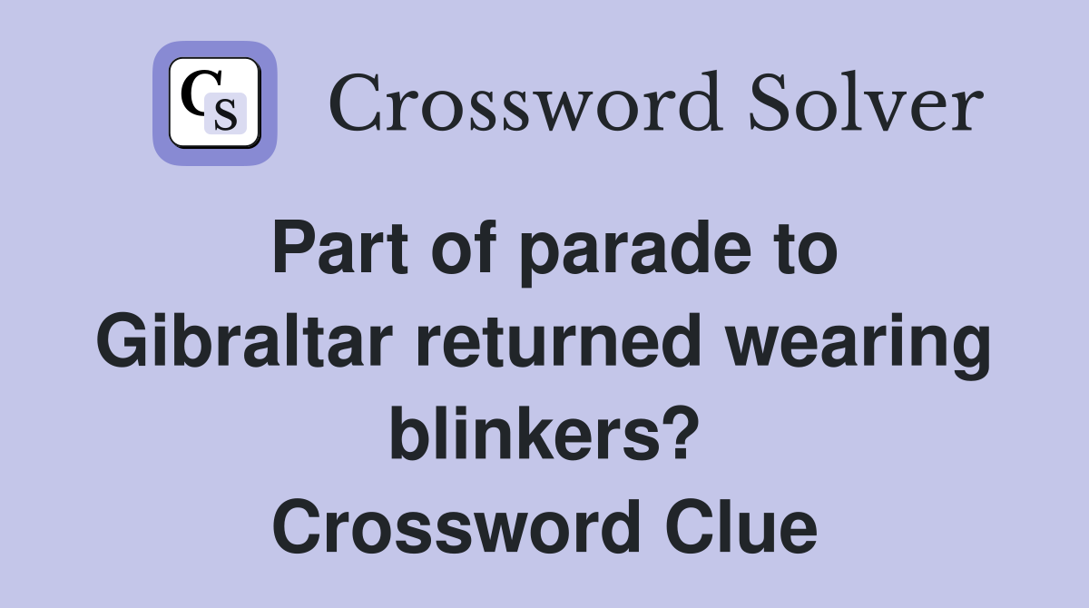 Part of parade to Gibraltar returned wearing blinkers? Crossword Clue