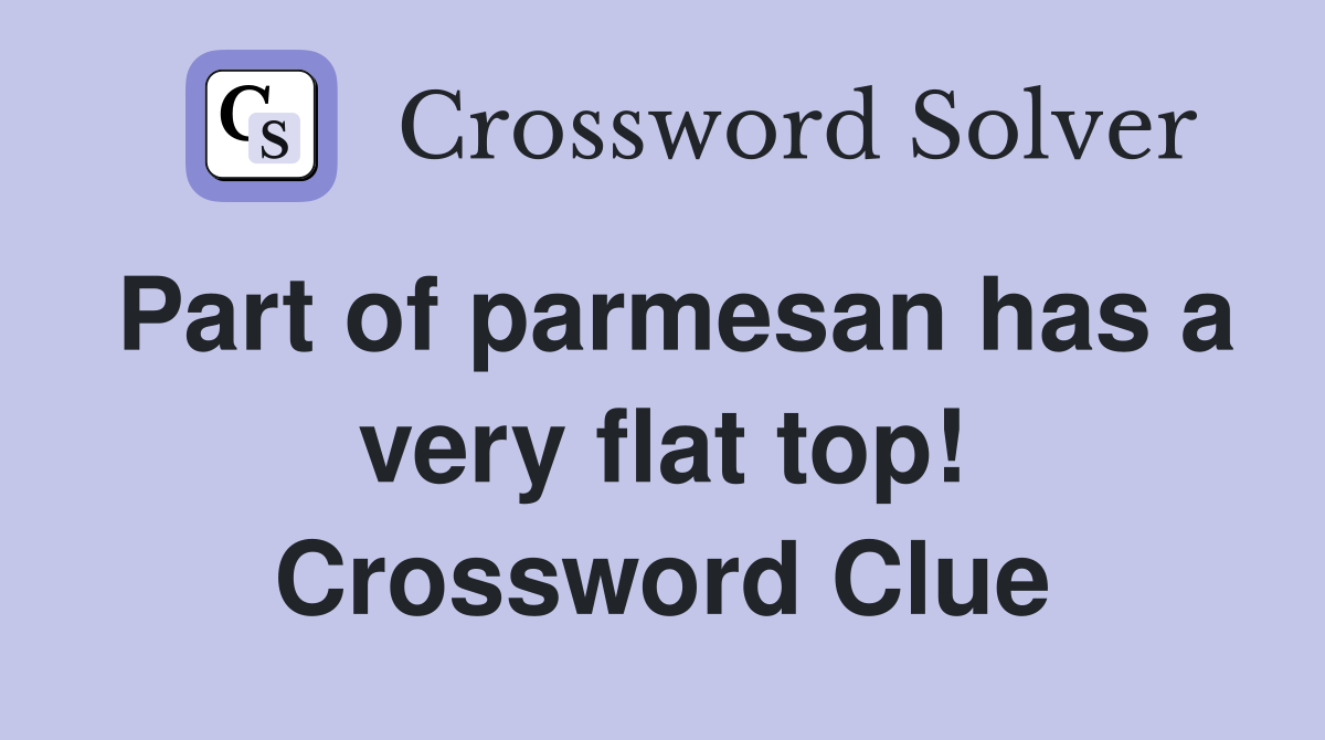 Part of parmesan has a very flat top! Crossword Clue