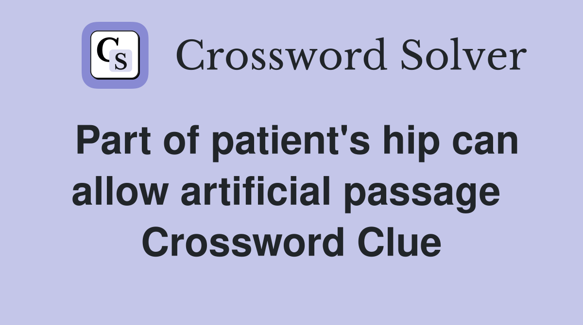 Part of patient's hip can allow artificial passage  Crossword Clue