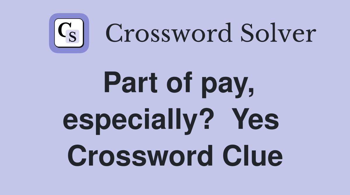 Part of pay, especially?  Yes  Crossword Clue