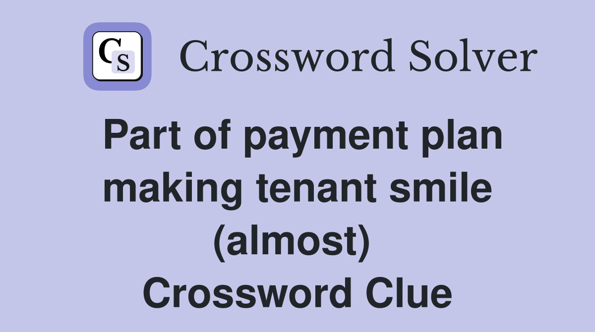 Part of payment plan making tenant smile (almost)  Crossword Clue
