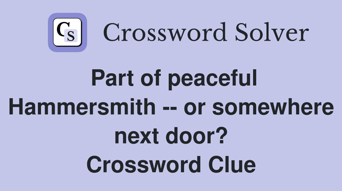 Part of peaceful Hammersmith -- or somewhere next door? Crossword Clue