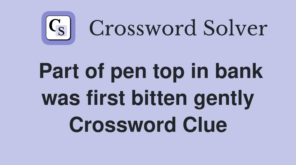 Part of pen top in bank was first bitten gently Crossword Clue