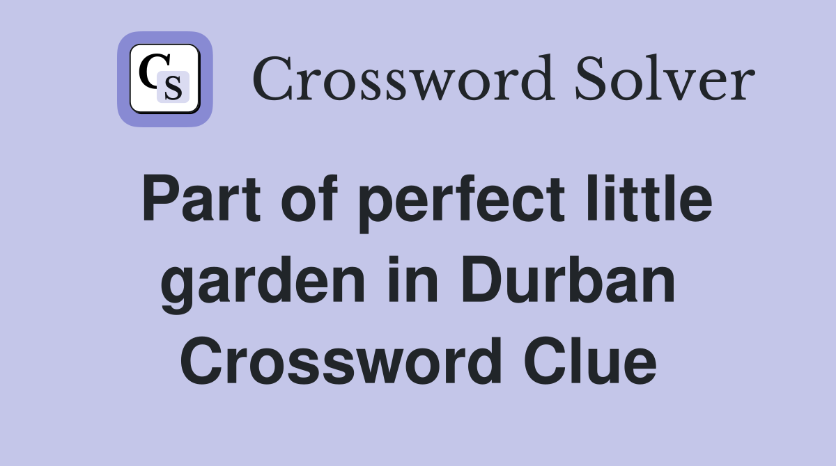 Part of perfect little garden in Durban Crossword Clue