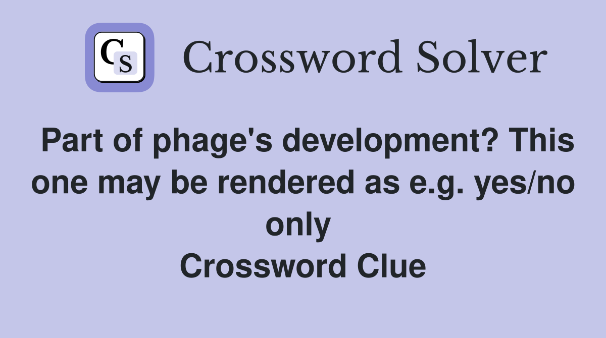 Part of phage's development? This one may be rendered as e.g. yes/no only  Crossword Clue