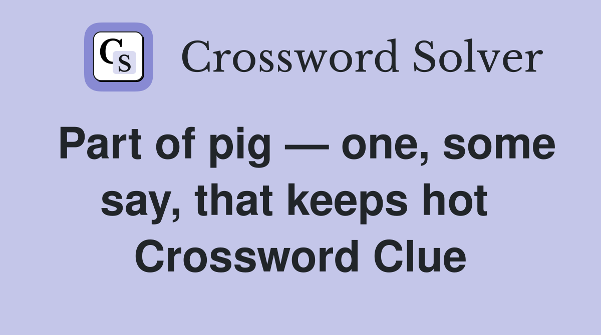 Part of pig — one, some say, that keeps hot  Crossword Clue