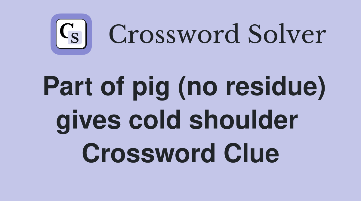 Part of pig (no residue) gives cold shoulder  Crossword Clue