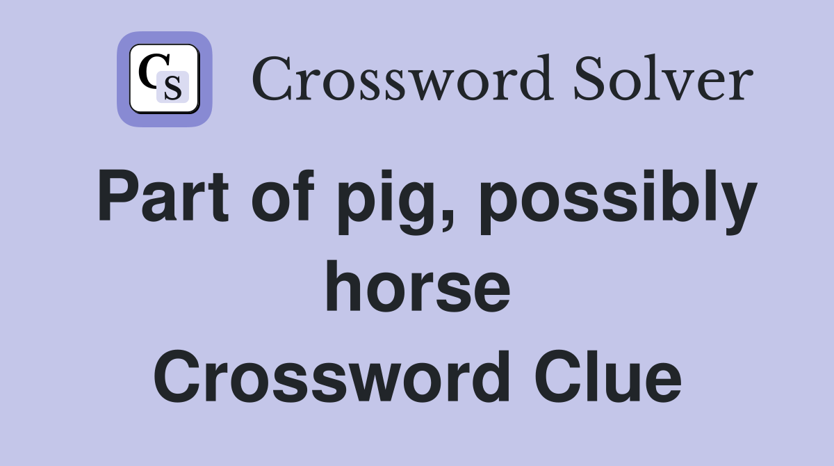 Part of pig, possibly horse Crossword Clue