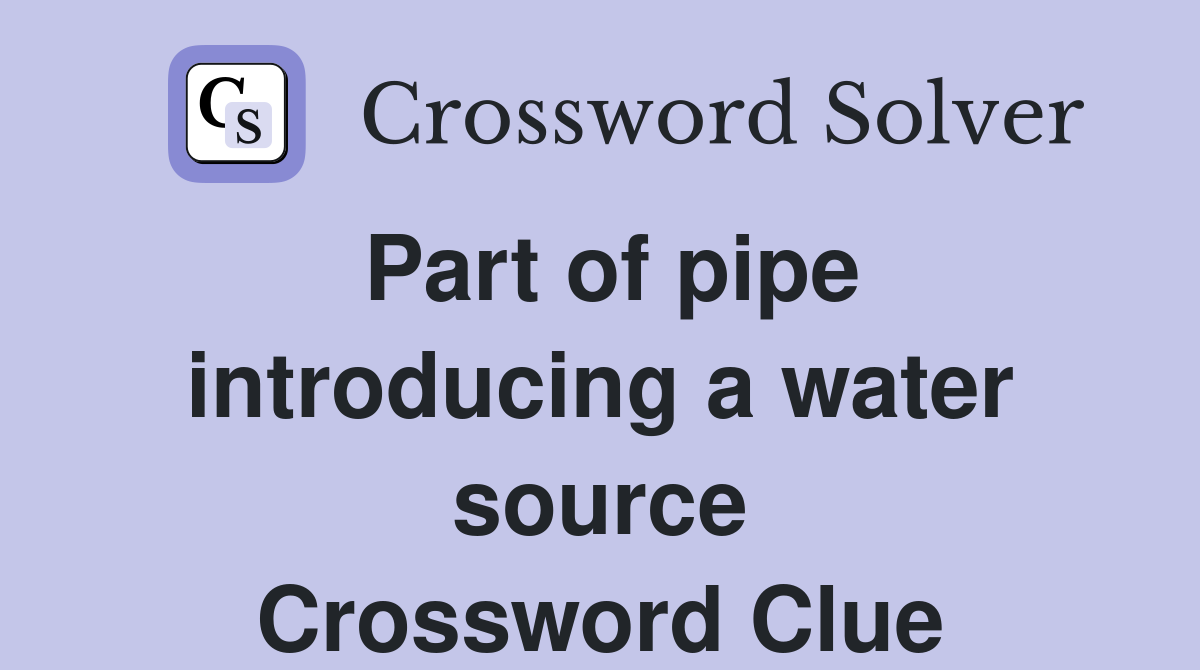 Part of pipe introducing a water source Crossword Clue