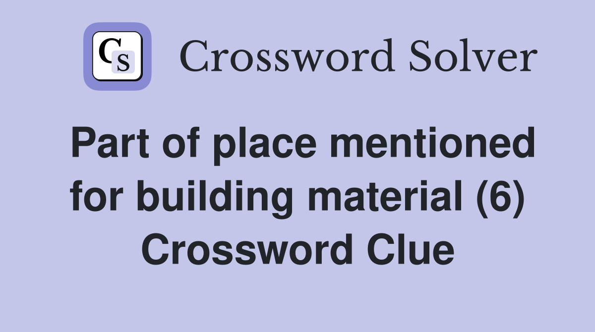 Part of place mentioned for building material (6) Crossword Clue