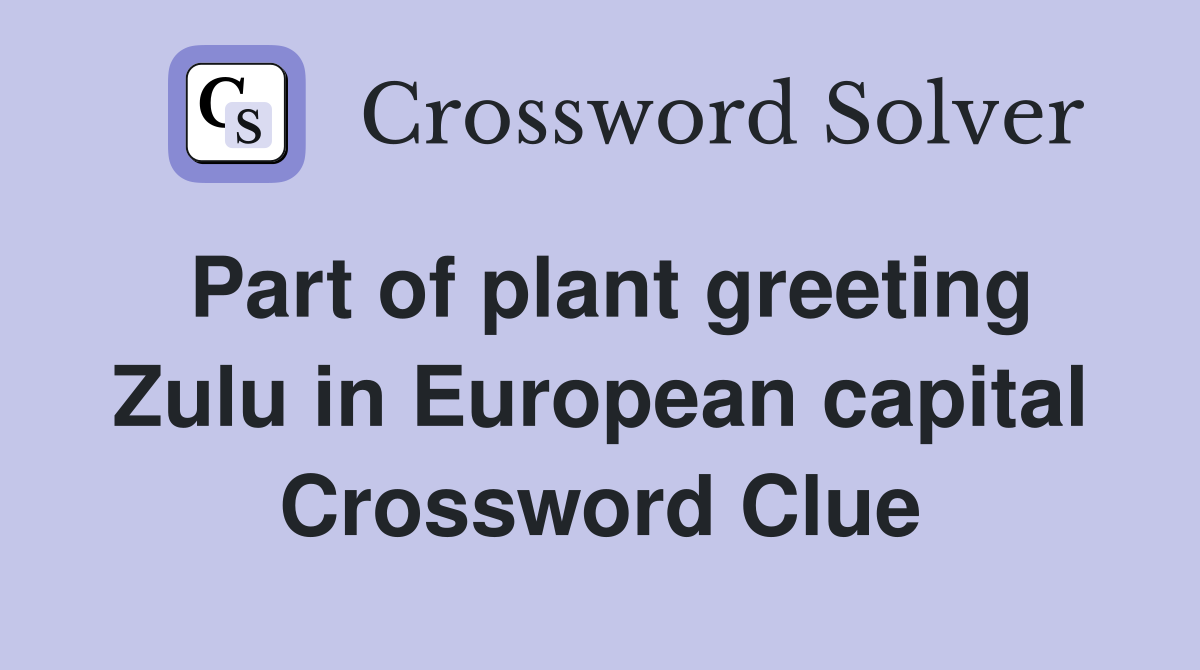 Part of plant greeting Zulu in European capital Crossword Clue