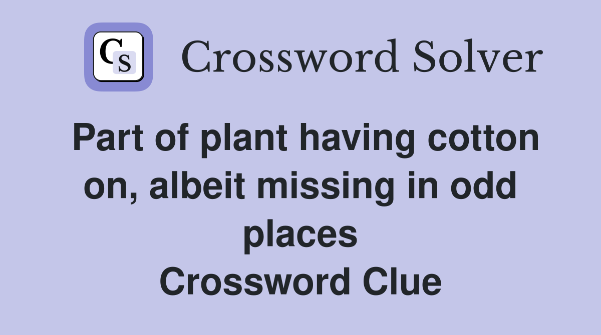 Part of plant having cotton on, albeit missing in odd places Crossword Clue
