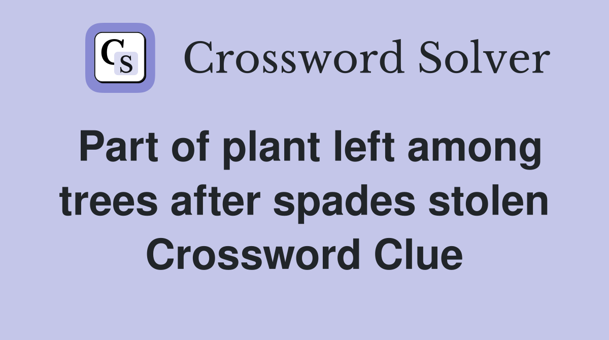 Part of plant left among trees after spades stolen Crossword Clue