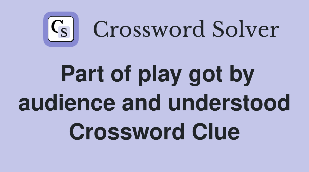 Part of play got by audience and understood Crossword Clue