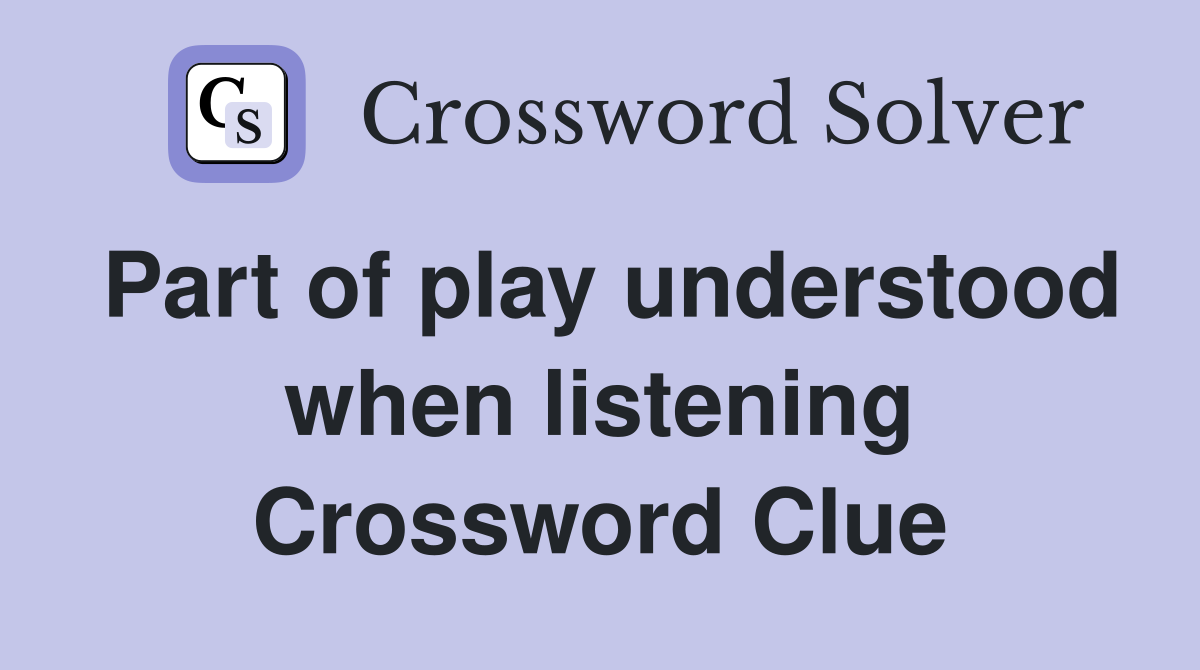 Part of play understood when listening Crossword Clue