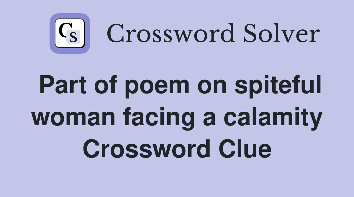 Part of poem on spiteful woman facing a calamity Crossword Clue