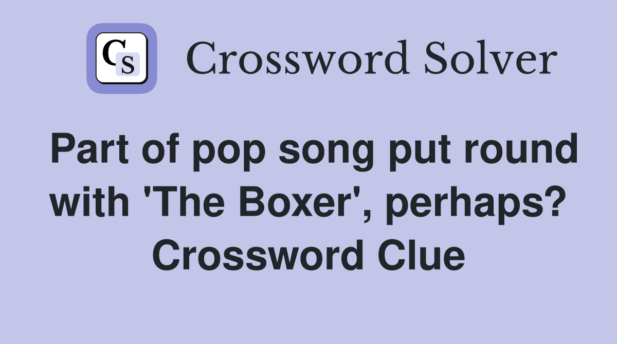 Part of pop song put round with 'The Boxer', perhaps? Crossword Clue