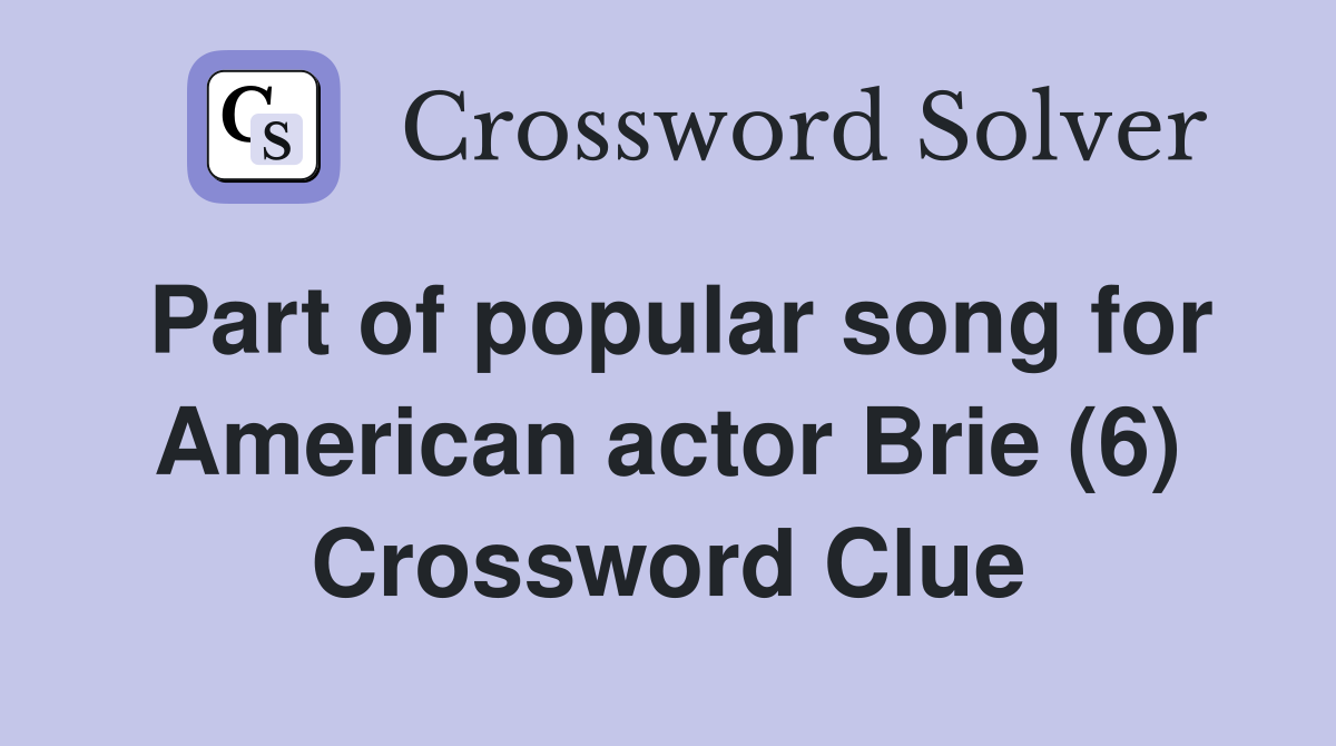 Part of popular song for American actor Brie (6) Crossword Clue