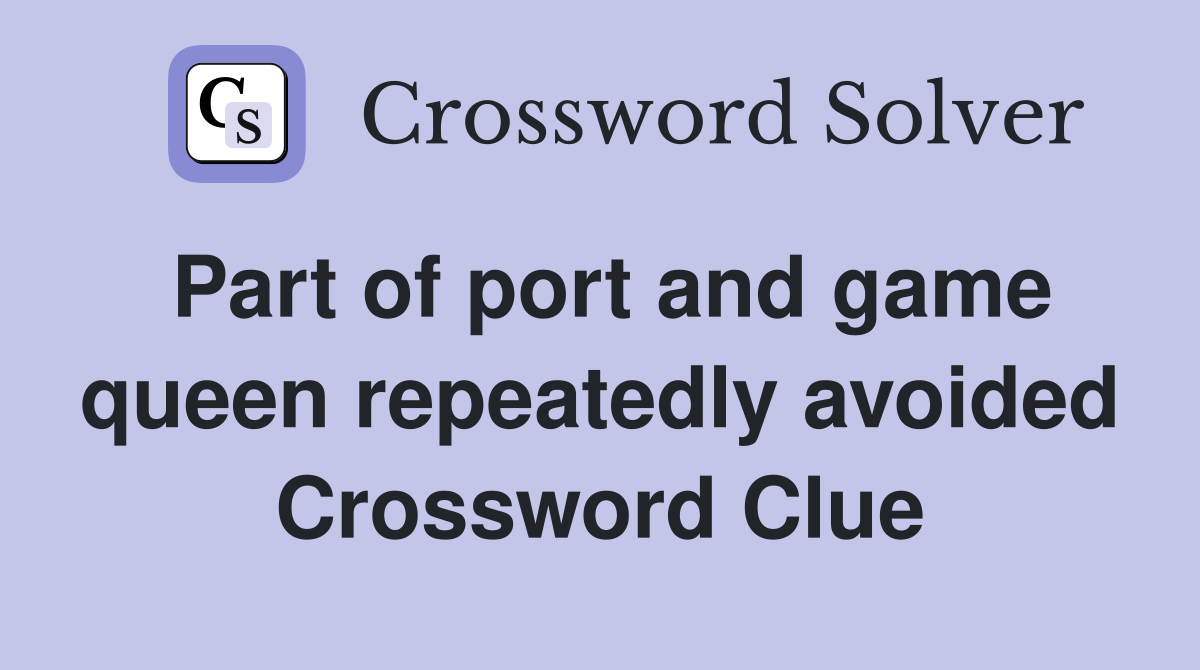 Part of port and game queen repeatedly avoided Crossword Clue