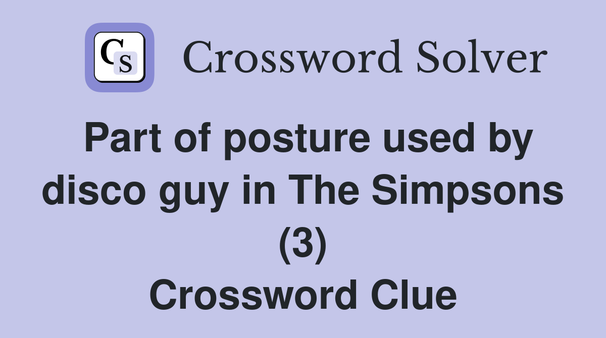 Part of posture used by disco guy in The Simpsons (3) Crossword Clue