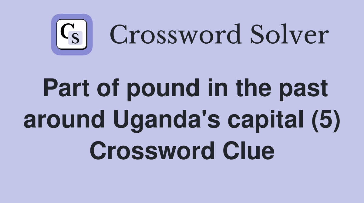 Part of pound in the past around Uganda's capital (5) Crossword Clue