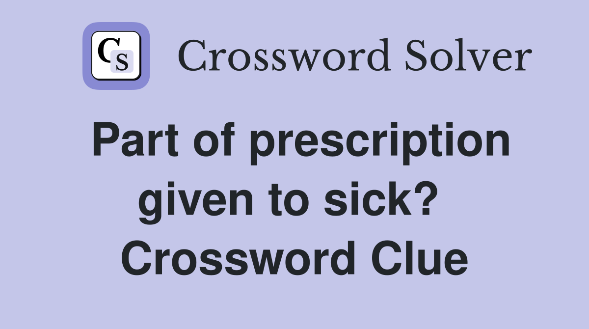 Part of prescription given to sick?  Crossword Clue