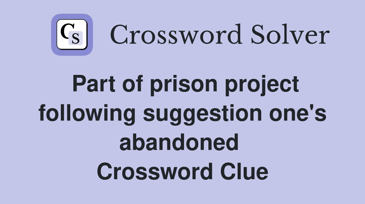 Part of prison project following suggestion one's abandoned  Crossword Clue