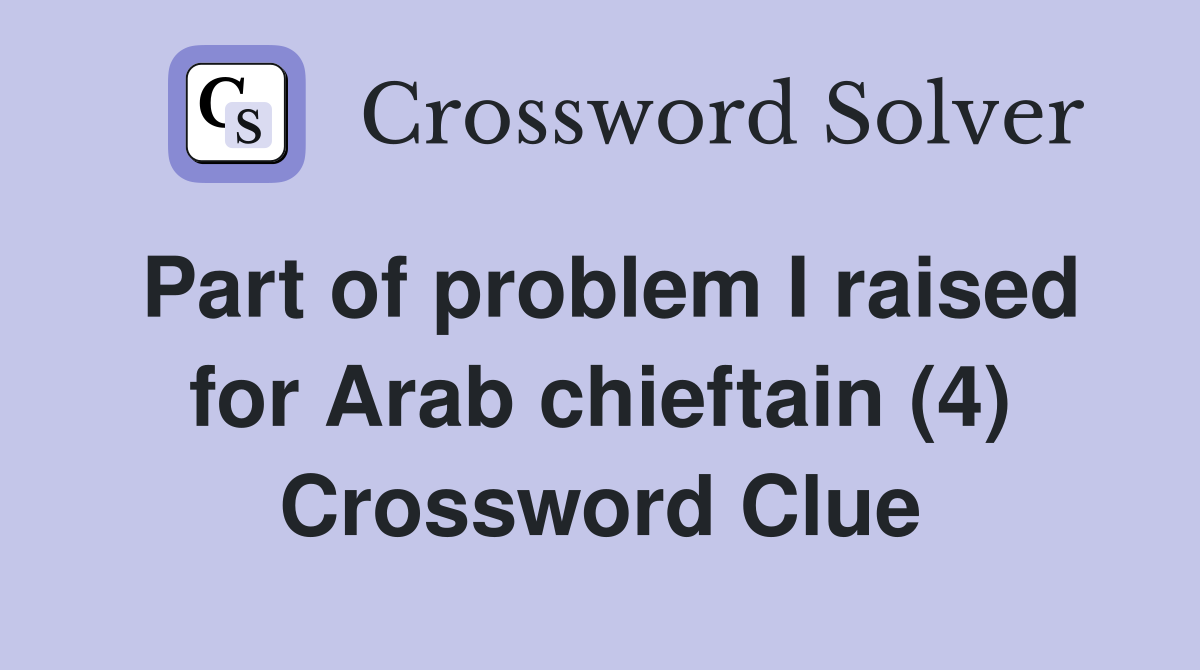Part of problem I raised for Arab chieftain (4) Crossword Clue
