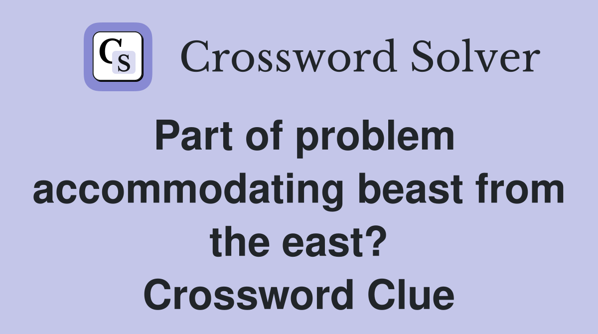 Part of problem accommodating beast from the east? Crossword Clue