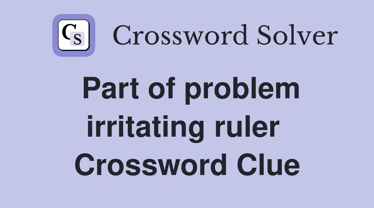 Part of problem irritating ruler  Crossword Clue