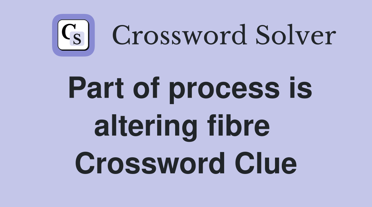 Part of process is altering fibre  Crossword Clue