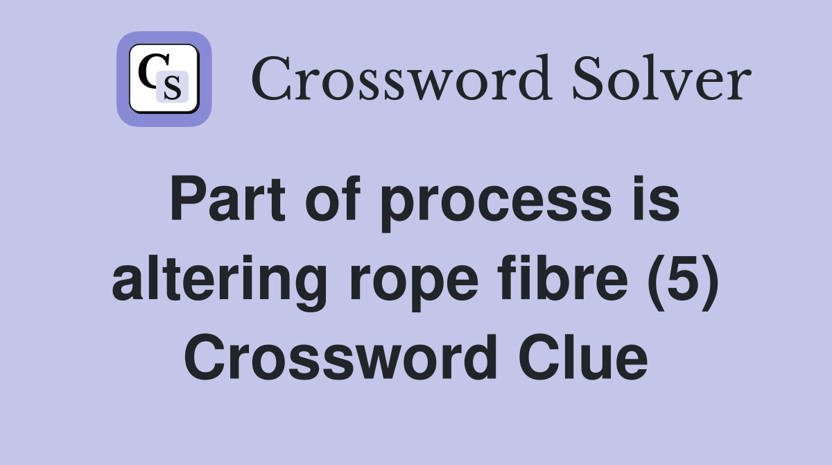 Part of process is altering rope fibre (5) Crossword Clue