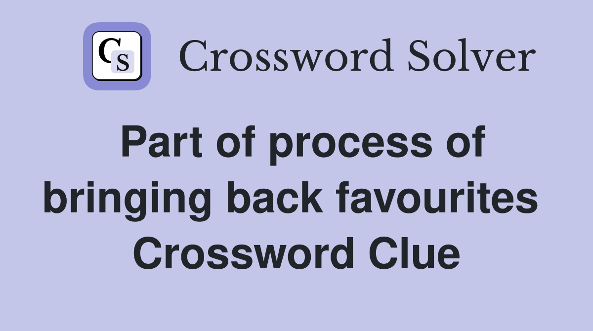 Part of process of bringing back favourites  Crossword Clue