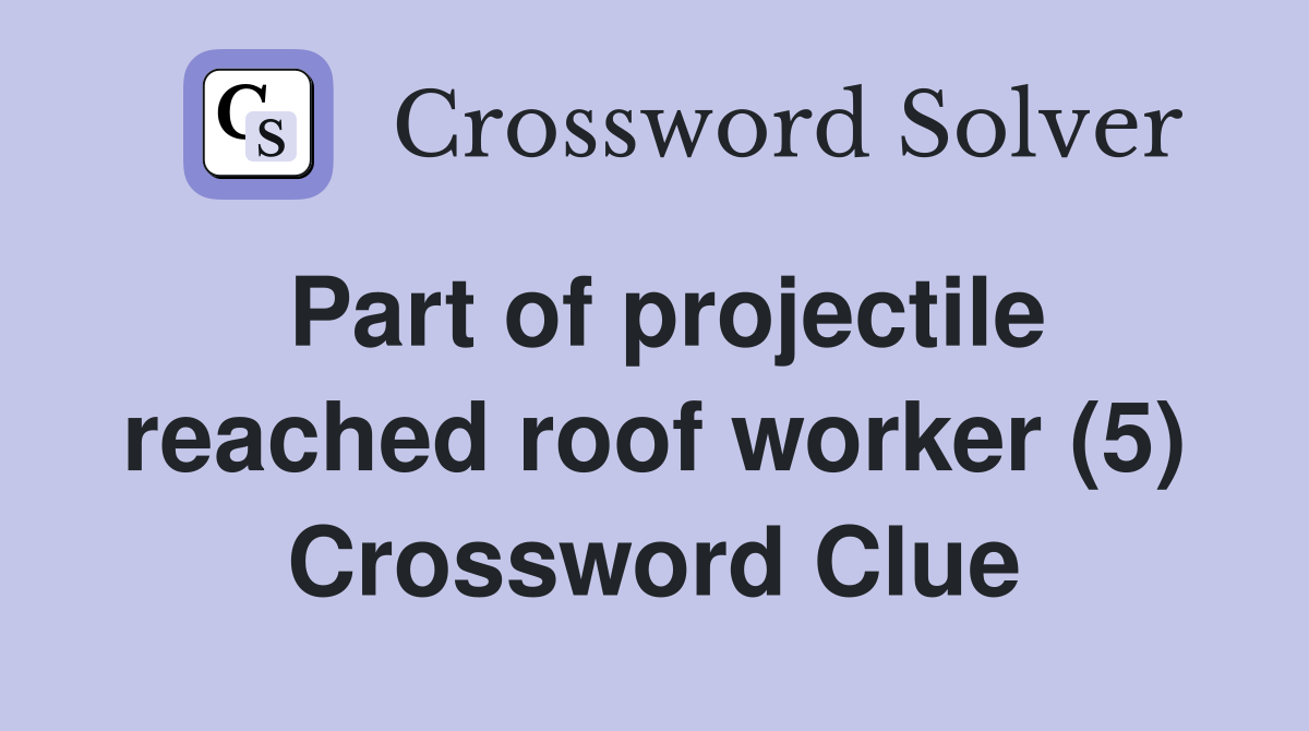 Part of projectile reached roof worker (5) Crossword Clue