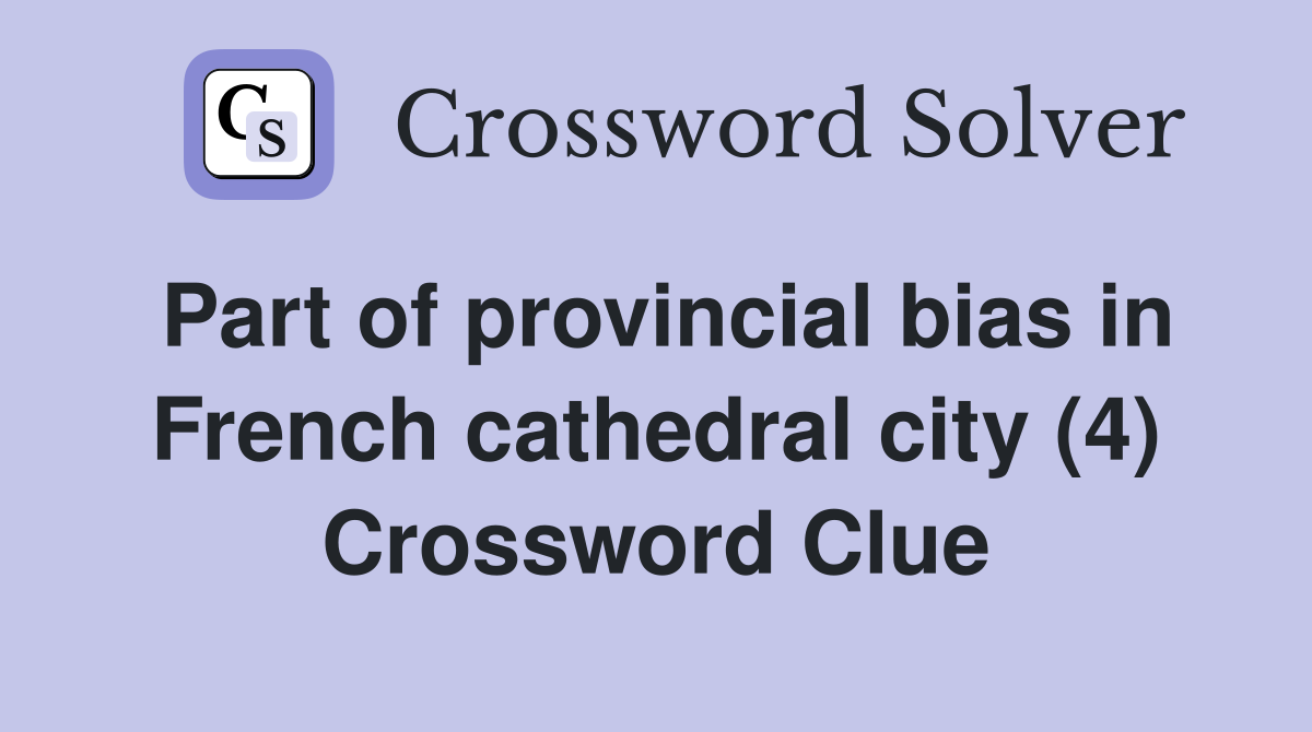 Part of provincial bias in French cathedral city (4) Crossword Clue