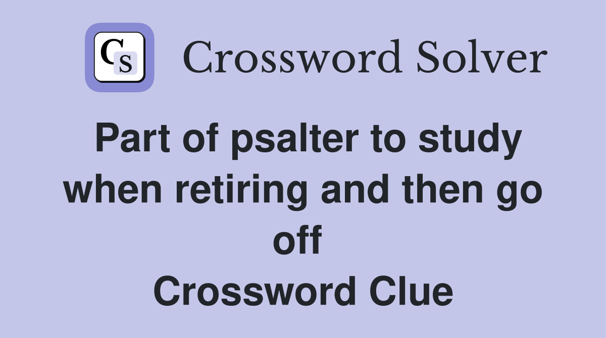 Part of psalter to study when retiring and then go off  Crossword Clue