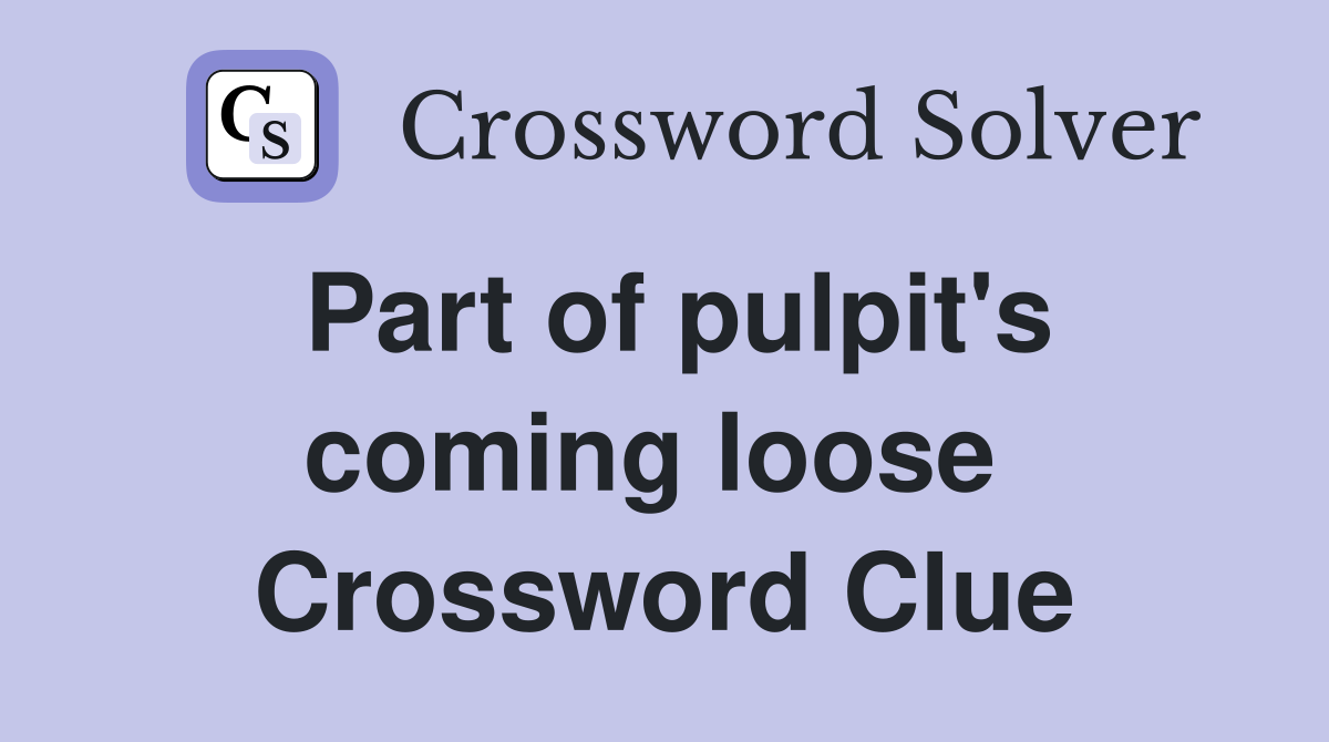 Part of pulpit's coming loose  Crossword Clue