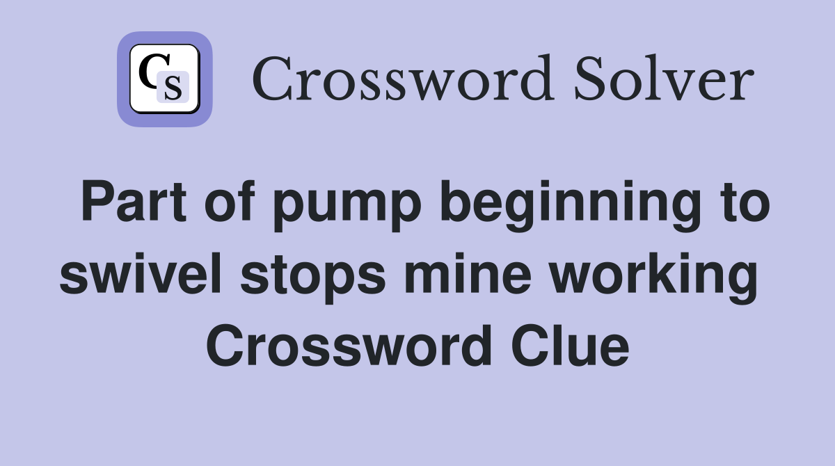 Part of pump beginning to swivel stops mine working  Crossword Clue