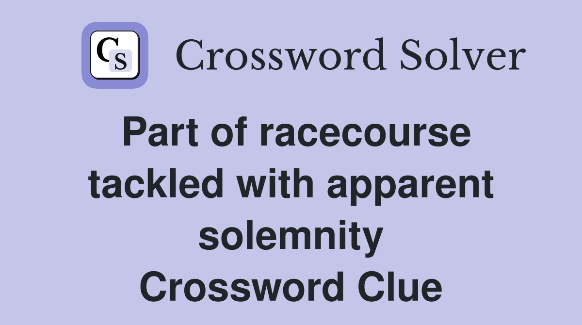 Part of racecourse tackled with apparent solemnity Crossword Clue